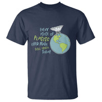 Every Piece Of Plastic Ever Made Still Exists Today T Shirt Earth Day