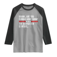 Obama Are You Coming Home Soon The Babysitter Is Weird Raglan Shirt Political Satire