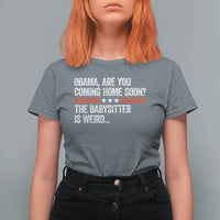Obama Are You Coming Home Soon The Babysitter Is Weird T Shirt For Women Political Satire