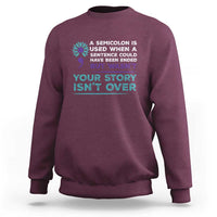 Suicide Prevention Awareness Sweatshirt A Semicolon Is Used When A Sentence Could Have Been Ended Your Story Isn't Over - Wonder Print Shop
