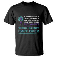 Suicide Prevention Awareness T Shirt A Semicolon Is Used When A Sentence Could Have Been Ended Your Story Isn't Over - Wonder Print Shop