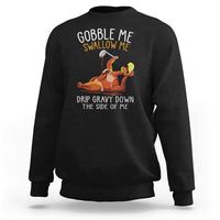 Funny Thanksgiving Turkey Sweatshirt Gobble Me Swallow Me Drip Gravy Down The Side Of Me - Wonder Print Shop