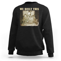 We Built African American Worker Sweatshirt Black History Month