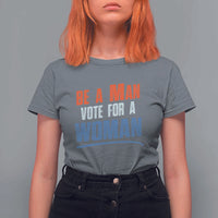 Harris Supporter 2024 T Shirt For Women Be A Man Vote For A Woman - Wonder Print Shop
