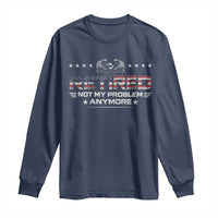 Retired Not My Problem Anymore Long Sleeve Shirt Funny Retirement Gift - Wonder Print Shop