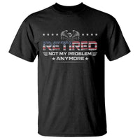 Retired Not My Problem Anymore T Shirt Funny Retirement Gift - Wonder Print Shop