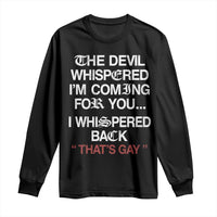 The Devil Whispered I Am Coming For You I Whispered Back That Is Gay Long Sleeve Shirt