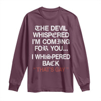 The Devil Whispered I Am Coming For You I Whispered Back That Is Gay Long Sleeve Shirt