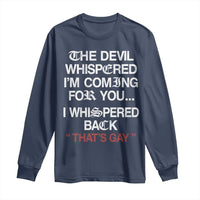 The Devil Whispered I Am Coming For You I Whispered Back That Is Gay Long Sleeve Shirt