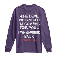 The Devil Whispered I Am Coming For You I Whispered Back That Is Gay Long Sleeve Shirt