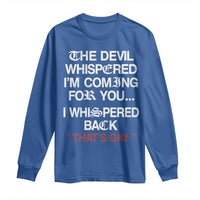The Devil Whispered I Am Coming For You I Whispered Back That Is Gay Long Sleeve Shirt
