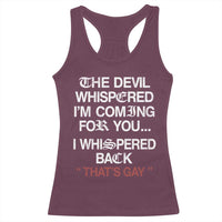 The Devil Whispered I Am Coming For You I Whispered Back That Is Gay Racerback Tank Top