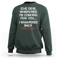 The Devil Whispered I Am Coming For You I Whispered Back That Is Gay Sweatshirt