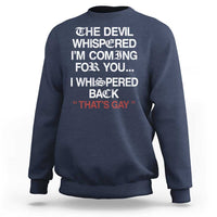 The Devil Whispered I Am Coming For You I Whispered Back That Is Gay Sweatshirt