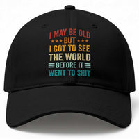 I May Be Old But I Got To See The World Before It Went To Shit Baseball Cap