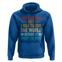 I May Be Old But I Got To See The World Before It Went To Shit Hoodie