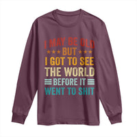 I May Be Old But I Got To See The World Before It Went To Shit Long Sleeve Shirt