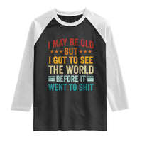 I May Be Old But I Got To See The World Before It Went To Shit Raglan Shirt