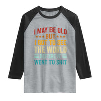 I May Be Old But I Got To See The World Before It Went To Shit Raglan Shirt
