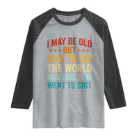 I May Be Old But I Got To See The World Before It Went To Shit Raglan Shirt
