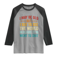 I May Be Old But I Got To See The World Before It Went To Shit Raglan Shirt