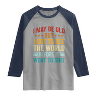 I May Be Old But I Got To See The World Before It Went To Shit Raglan Shirt