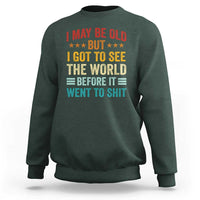 I May Be Old But I Got To See The World Before It Went To Shit Sweatshirt