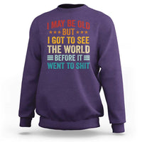 I May Be Old But I Got To See The World Before It Went To Shit Sweatshirt