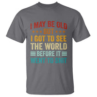 I May Be Old But I Got To See The World Before It Went To Shit T Shirt