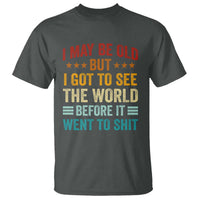 I May Be Old But I Got To See The World Before It Went To Shit T Shirt