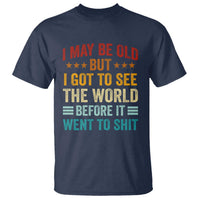 I May Be Old But I Got To See The World Before It Went To Shit T Shirt