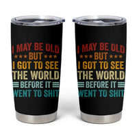 I May Be Old But I Got To See The World Before It Went To Shit Tumbler Cup