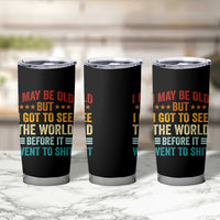 I May Be Old But I Got To See The World Before It Went To Shit Tumbler Cup
