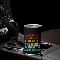 I May Be Old But I Got To See The World Before It Went To Shit Tumbler Cup