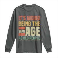 Funny Its Weird Being The Same Age As Old People Long Sleeve Shirt - Wonder Print Shop