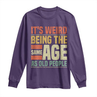 Funny Its Weird Being The Same Age As Old People Long Sleeve Shirt - Wonder Print Shop