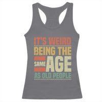 Funny Its Weird Being The Same Age As Old People Racerback Tank Top - Wonder Print Shop