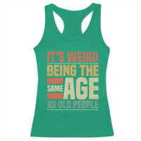 Funny Its Weird Being The Same Age As Old People Racerback Tank Top - Wonder Print Shop