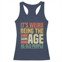 Funny Its Weird Being The Same Age As Old People Racerback Tank Top - Wonder Print Shop