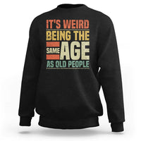 Funny Its Weird Being The Same Age As Old People Sweatshirt - Wonder Print Shop