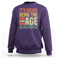 Funny Its Weird Being The Same Age As Old People Sweatshirt - Wonder Print Shop