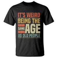 Funny Its Weird Being The Same Age As Old People T Shirt - Wonder Print Shop