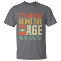 Funny Its Weird Being The Same Age As Old People T Shirt - Wonder Print Shop