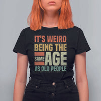 Funny Its Weird Being The Same Age As Old People T Shirt For Women - Wonder Print Shop