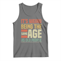 Funny Its Weird Being The Same Age As Old People Tank Top - Wonder Print Shop