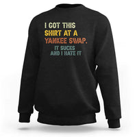 Funny I Got This Shirt At A Yankee Swap It Sucks And I Hate It Sweatshirt Christmas Gift Exchange - Wonder Print Shop