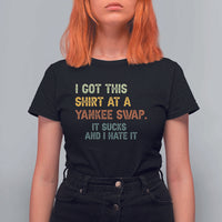 Funny I Got This Shirt At A Yankee Swap It Sucks And I Hate It T Shirt For Women Christmas Gift Exchange - Wonder Print Shop