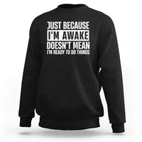 Funny Just Because I'm Awake Doesn't Mean I'm Ready To Do Things Sweatshirt Humor Sarcastic Vintage - Wonder Print Shop