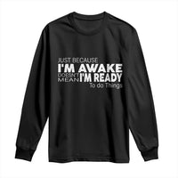 Funny Just Because I'm Awake Doesn't Mean I'm Ready To Do Things Long Sleeve Shirt Humor Sarcastic