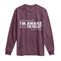 Funny Just Because I'm Awake Doesn't Mean I'm Ready To Do Things Long Sleeve Shirt Humor Sarcastic
